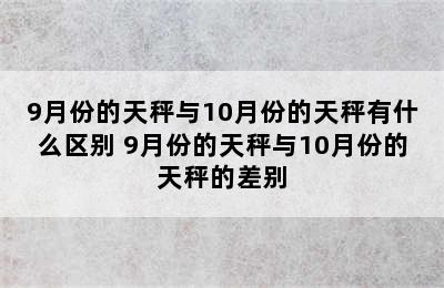 9月份的天秤与10月份的天秤有什么区别 9月份的天秤与10月份的天秤的差别